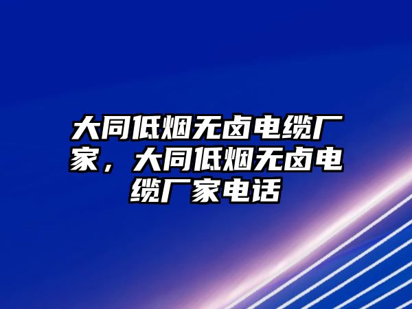 大同低煙無(wú)鹵電纜廠家，大同低煙無(wú)鹵電纜廠家電話