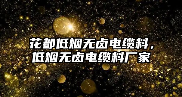 花都低煙無鹵電纜料，低煙無鹵電纜料廠家